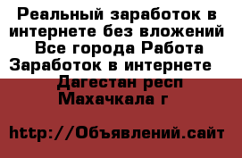 Реальный заработок в интернете без вложений! - Все города Работа » Заработок в интернете   . Дагестан респ.,Махачкала г.